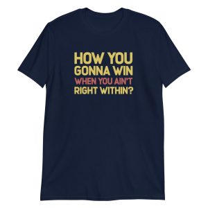 How You Gonna Win When You Ain't Right Within?
