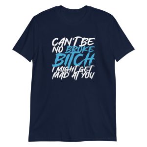 Can't Be No Broke Bitch I Might Get Mad At You