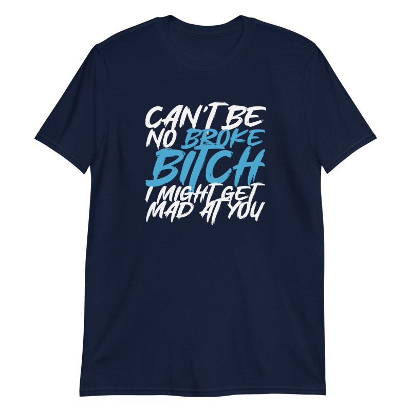 Can't Be No Broke Bitch I Might Get Mad At You