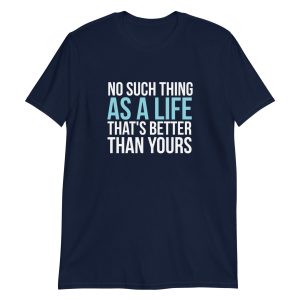 No Such Thing As A Life That's Better Than Yours