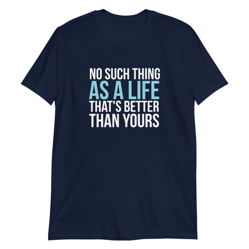 No Such Thing As A Life That's Better Than Yours