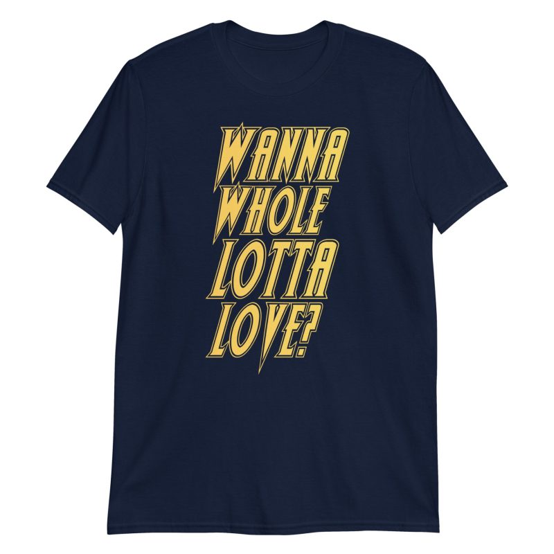 Wanna Whole Lotta Love? Short-Sleeve Unisex T-Shirt