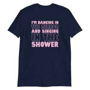 I'm Dancing In The Mirror and Singing In The Shower Short-Sleeve Unisex T-Shirt
