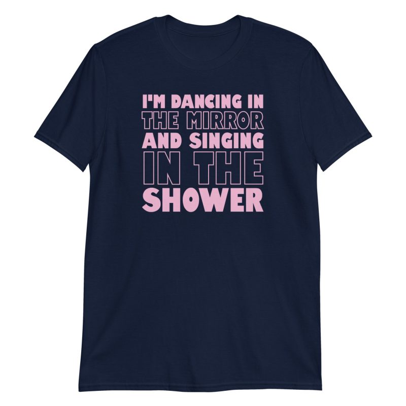 I'm Dancing In The Mirror and Singing In The Shower Short-Sleeve Unisex T-Shirt