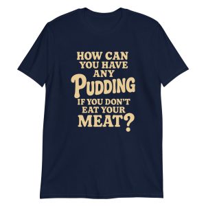 How Can You Have Any Pudding If You Don't Eat Your Meat Short-Sleeve Unisex T-Shirt