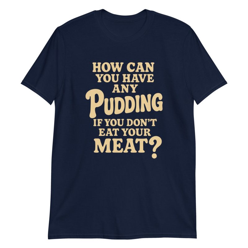 How Can You Have Any Pudding If You Don't Eat Your Meat Short-Sleeve Unisex T-Shirt
