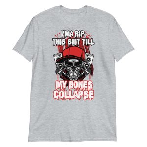 I'ma Rip This Shit Till My Bones Collapse