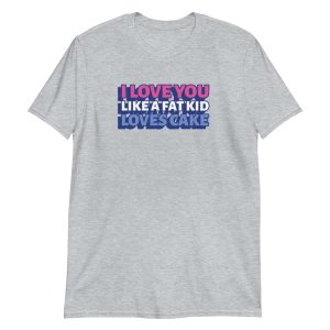 I Love You Like a Fat Kid Loves Cake