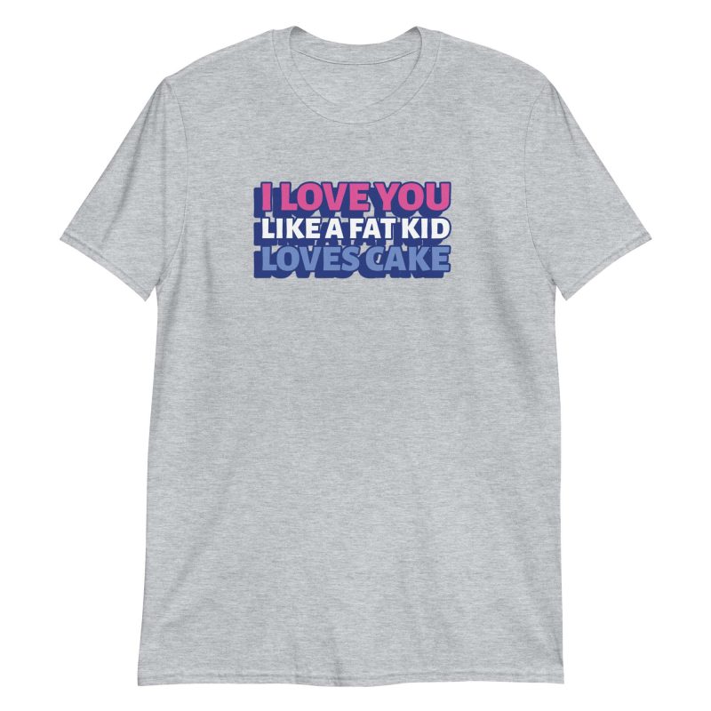 I Love You Like a Fat Kid Loves Cake