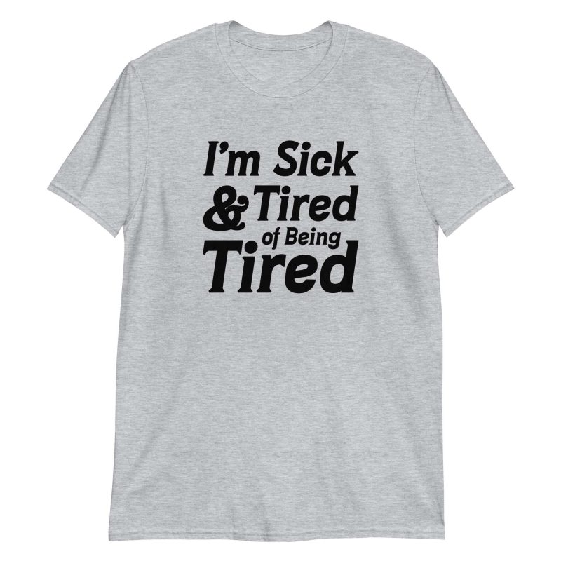 I'm Sick And Tired of Being Tired