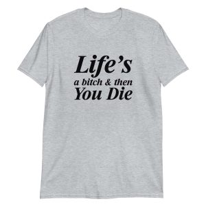 Life's A Bitch And Then You Die