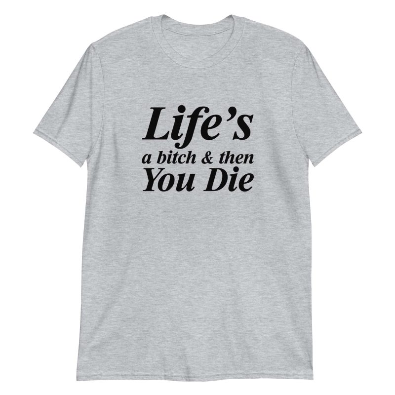 Life's A Bitch And Then You Die