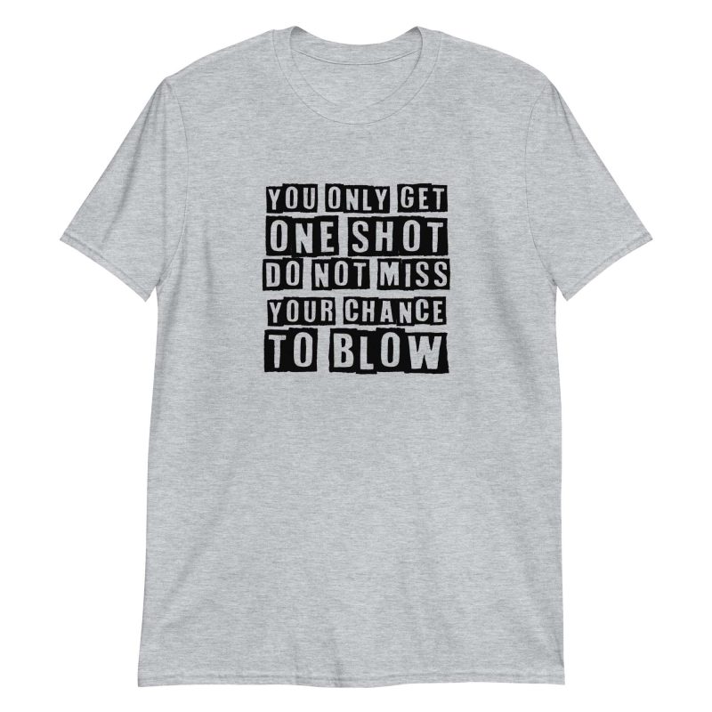 You Only Get One Shot Do Not Miss Your Chance To Blow