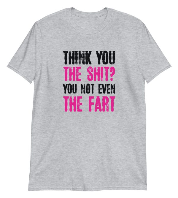 Think You The Shit? You Not Even The Fart