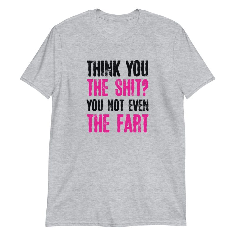 Think You The Shit? You Not Even The Fart