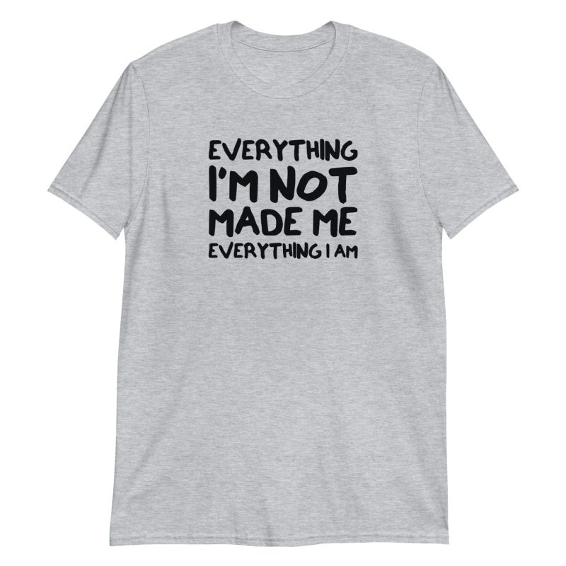 Everything I'm Not Made Me Everything I Am