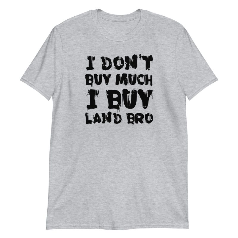 I Don't Buy Much I Buy Land Bro