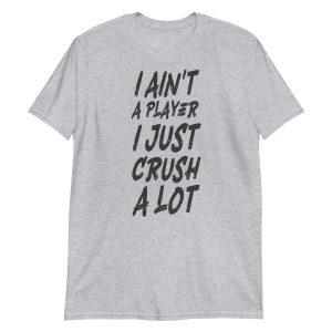 I Ain't a Player I Just Crush a Lot