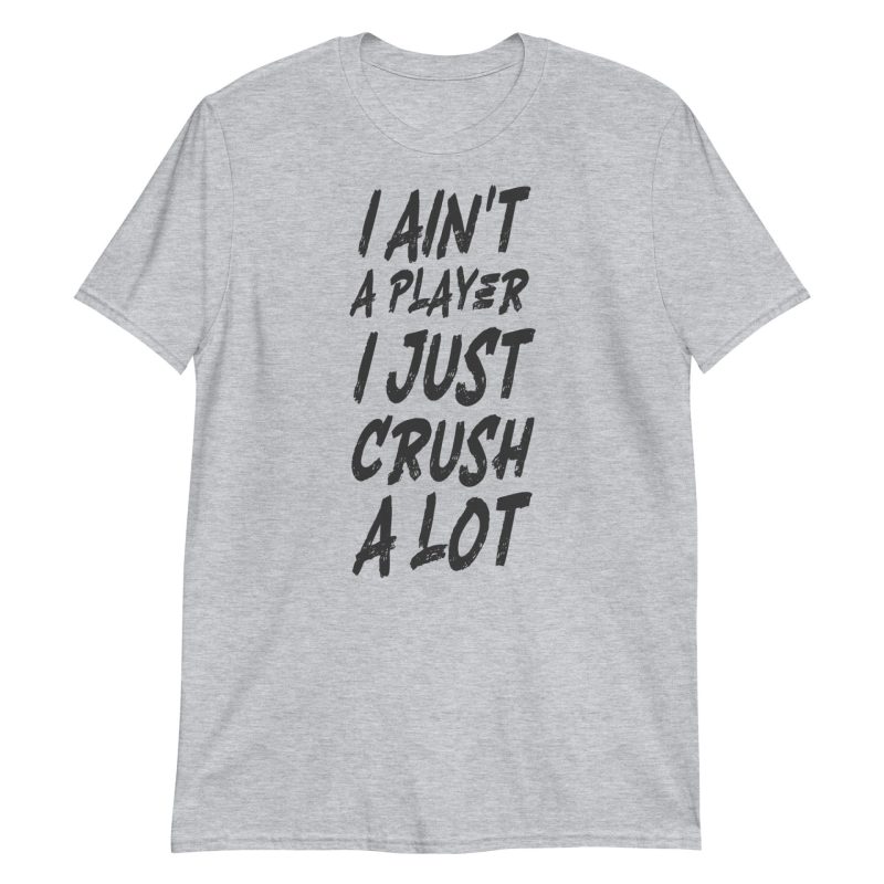I Ain't a Player I Just Crush a Lot