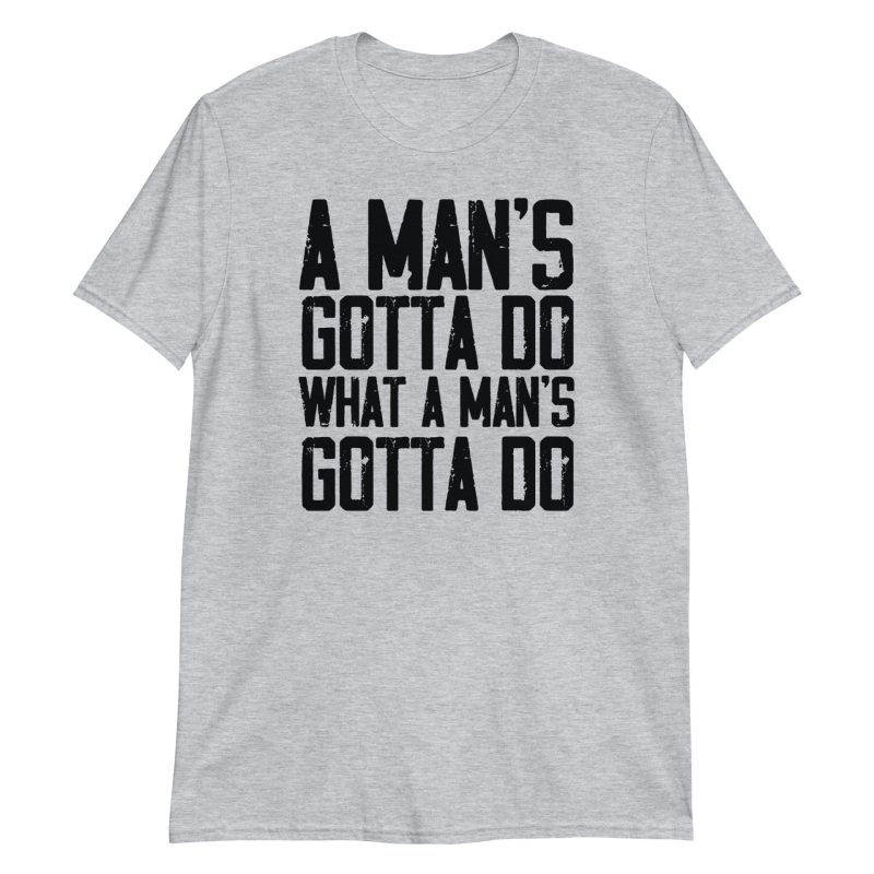 A Man's Gotta Do What A Man's Gotta Do Short-Sleeve Unisex T-Shirt