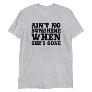 Ain't No Sunshine When She's Gone Short-Sleeve Unisex T-Shirt
