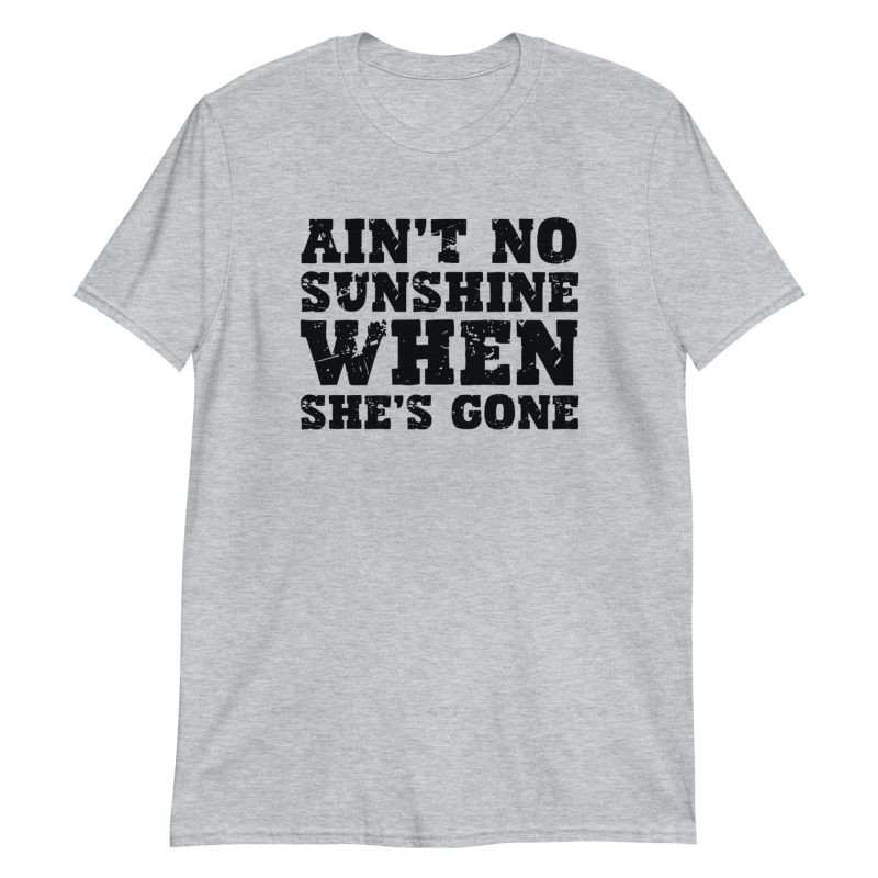 Ain't No Sunshine When She's Gone Short-Sleeve Unisex T-Shirt