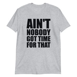 Ain't Nobody Got Time For That Short-Sleeve Unisex T-Shirt