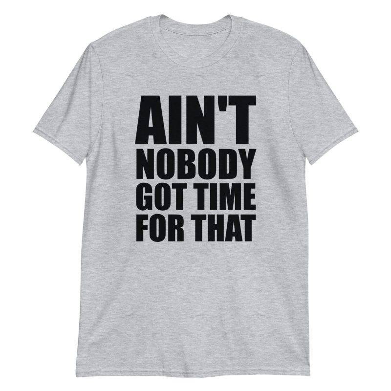 Ain't Nobody Got Time For That Short-Sleeve Unisex T-Shirt