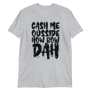 Cash Me Ousside How Bow Dah Short-Sleeve Unisex T-Shirt