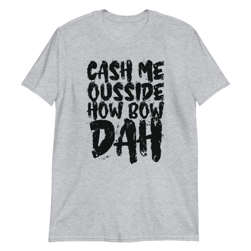 Cash Me Ousside How Bow Dah Short-Sleeve Unisex T-Shirt