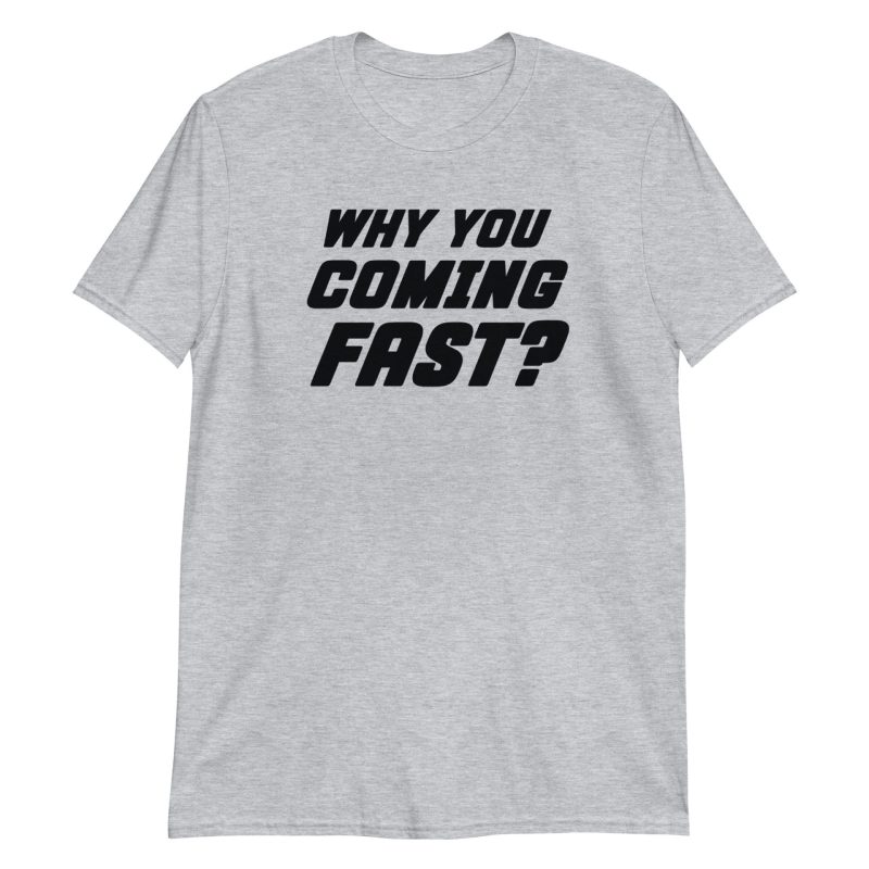 Why You Coming Fast? Short-Sleeve Unisex T-Shirt