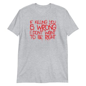If Killing You is Wrong I Don't Want to be Right Short-Sleeve Unisex T-Shirt