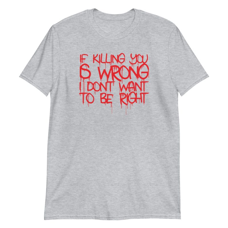 If Killing You is Wrong I Don't Want to be Right Short-Sleeve Unisex T-Shirt