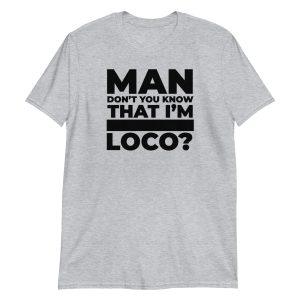 Man Don't You Know That I'm Loco? Short-Sleeve Unisex T-Shirt