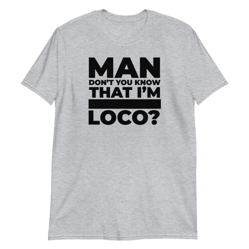 Man Don't You Know That I'm Loco? Short-Sleeve Unisex T-Shirt