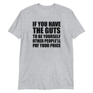 If You Have The Guts To Be Yourself Other People'll Pay Your Price Short-Sleeve Unisex T-Shirt