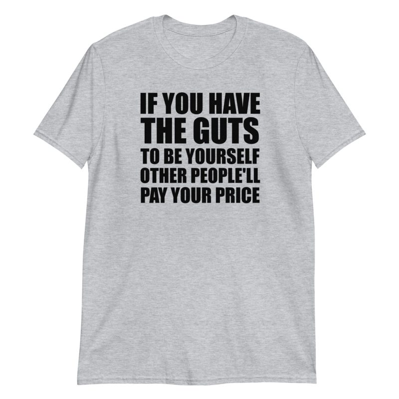 If You Have The Guts To Be Yourself Other People'll Pay Your Price Short-Sleeve Unisex T-Shirt