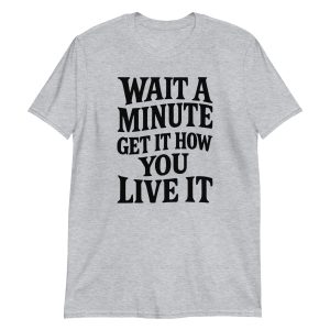 Wait a Minute Get It How You Live It Short-Sleeve Unisex T-Shirt