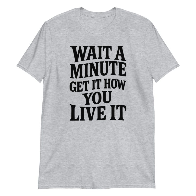 Wait a Minute Get It How You Live It Short-Sleeve Unisex T-Shirt