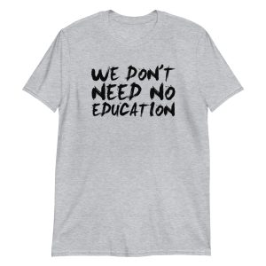 We Don't Need No Education Short-Sleeve Unisex T-Shirt