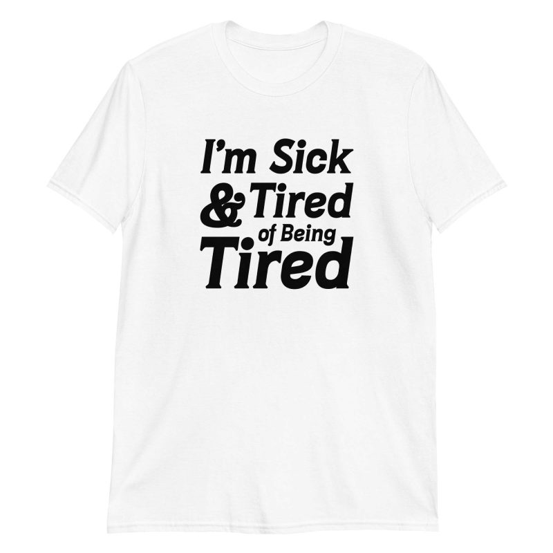 I'm Sick And Tired of Being Tired
