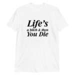 Life's A Bitch And Then You Die