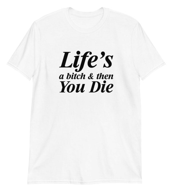 Life's A Bitch And Then You Die