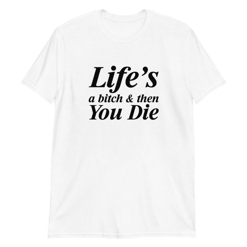 Life's A Bitch And Then You Die