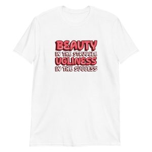 Beauty In The Struggle Ugliness In The Success