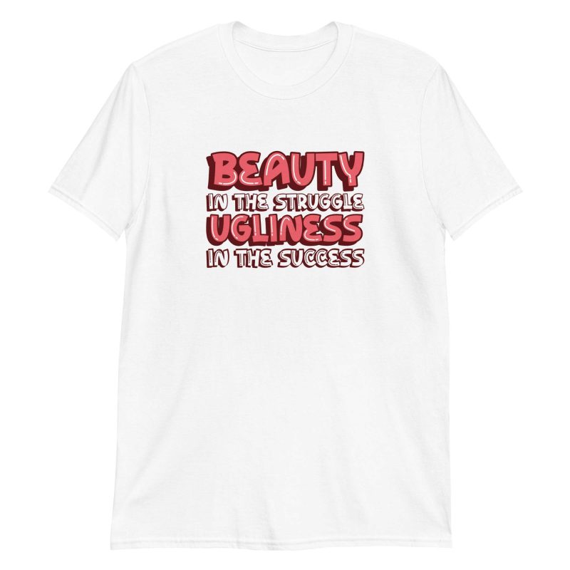 Beauty In The Struggle Ugliness In The Success