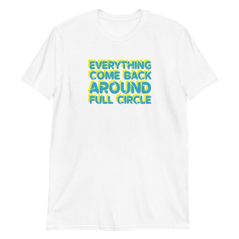 Everything Come Back Around Full Circle