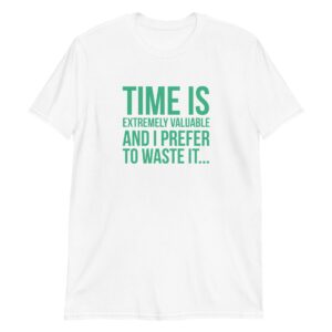 Time Is Extremely Valuable And I Prefer To Waste It
