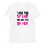 Think You The Shit? You Not Even The Fart