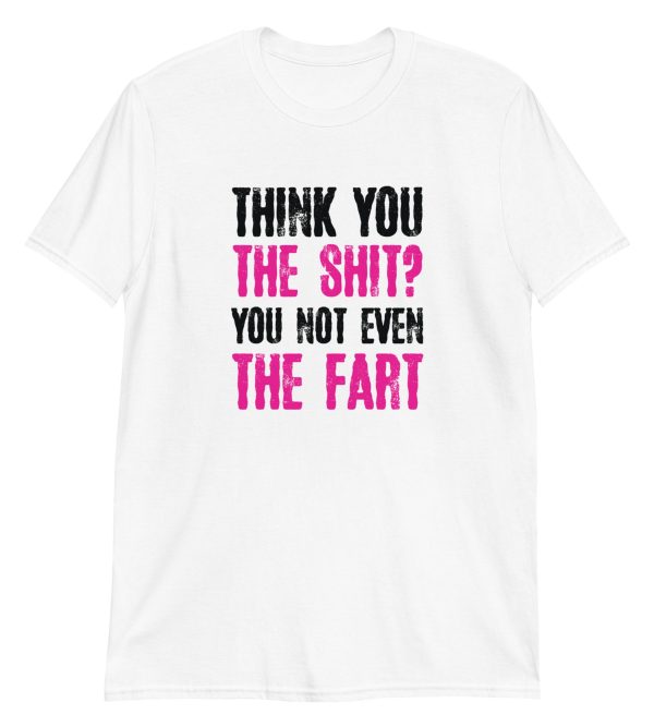 Think You The Shit? You Not Even The Fart